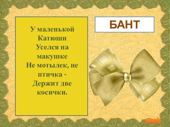 У маленькой Катюши Уселся на макушке Не мотылек, не птичка - Держит две косички. БАНТ