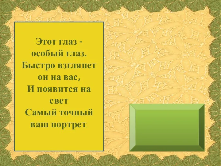 Этот глаз - особый глаз. Быстро взглянет он на вас, И