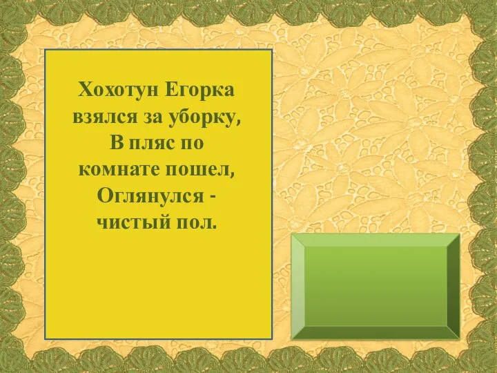 Хохотун Егорка взялся за уборку, В пляс по комнате пошел, Оглянулся - чистый пол.