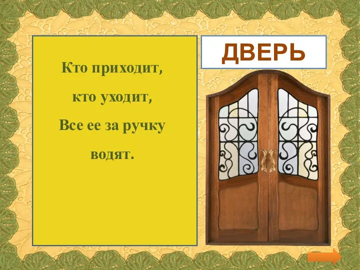 Кто приходит, кто уходит, Все ее за ручку водят. ДВЕРЬ