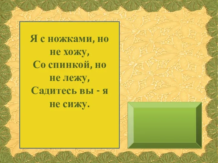 Я с ножками, но не хожу, Со спинкой, но не лежу,