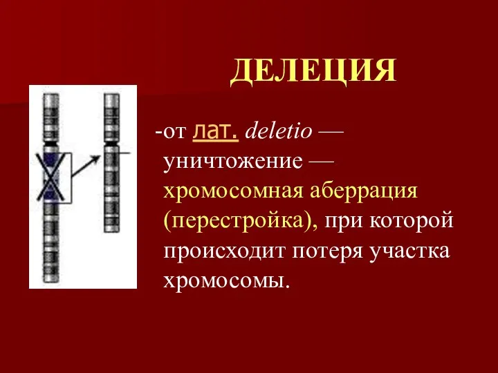 ДЕЛЕЦИЯ от лат. deletio — уничтожение — хромосомная аберрация (перестройка), при которой происходит потеря участка хромосомы.