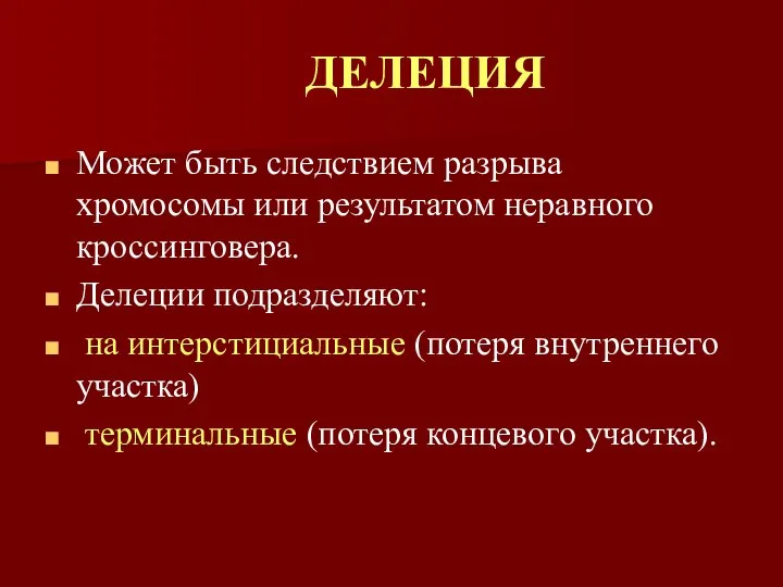 Может быть следствием разрыва хромосомы или результатом неравного кроссинговера. Делеции подразделяют: