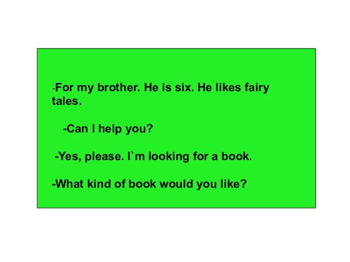 -For my brother. He is six. He likes fairy tales. -Can