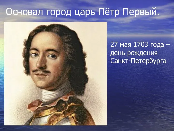 Основал город царь Пётр Первый. 27 мая 1703 года – день рождения Санкт-Петербурга