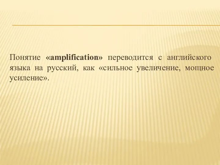 Понятие «amplification» переводится с английского языка на русский, как «сильное увеличение, мощное усиление».