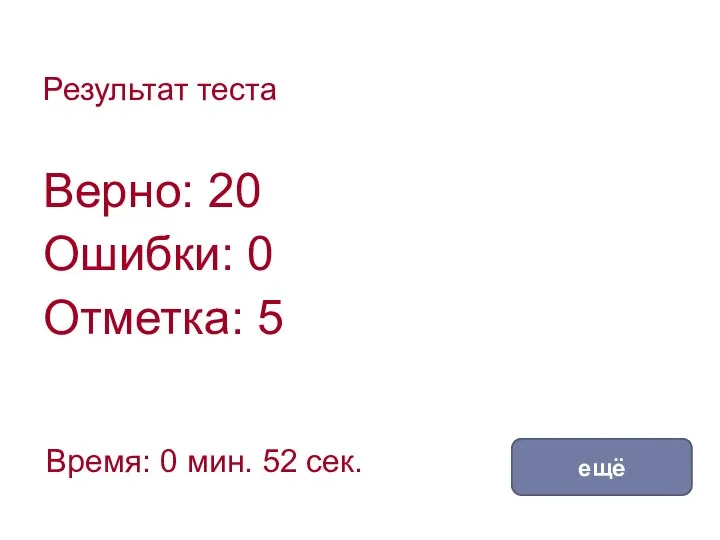 Результат теста Верно: 20 Ошибки: 0 Отметка: 5 Время: 0 мин. 52 сек. ещё