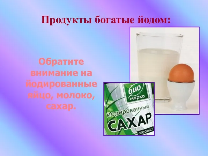 Продукты богатые йодом: Обратите внимание на йодированные яйцо, молоко, сахар.