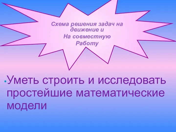 Схема решения задач на движение и На совместную Работу Уметь строить и исследовать простейшие математические модели