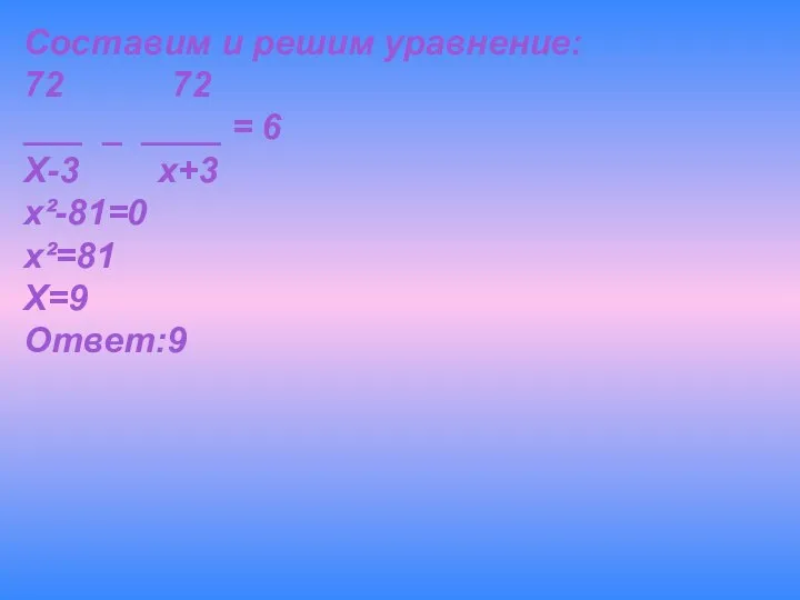 Составим и решим уравнение: 72 72 ___ _ ____ = 6