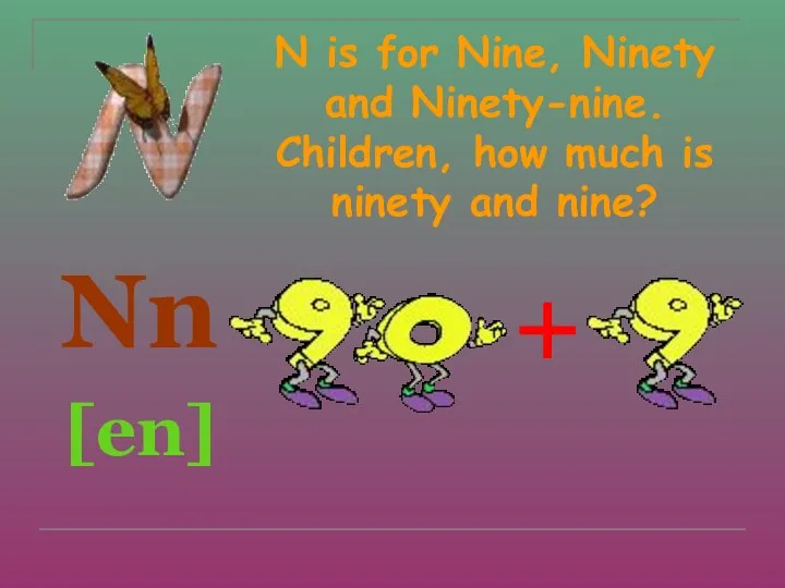 N is for Nine, Ninety and Ninety-nine. Children, how much is