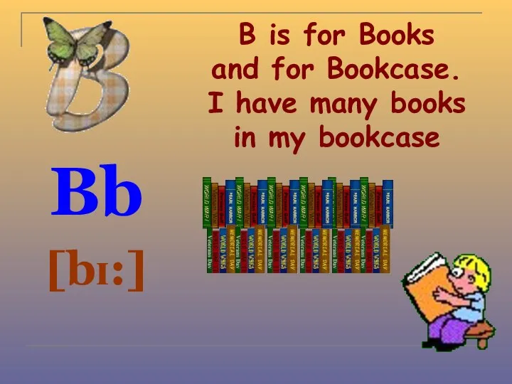 B is for Books and for Bookcase. I have many books in my bookcase Bb [bɪ:]