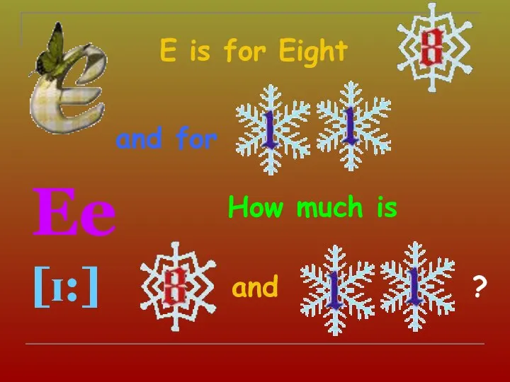 E is for Eight Ee [ɪ:] and How much is and for ?