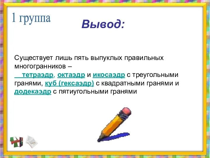 Вывод: Существует лишь пять выпуклых правильных многогранников – тетраэдр, октаэдр и