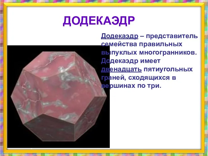 Додекаэдр – представитель семейства правильных выпуклых многогранников. Додекаэдр имеет двенадцать пятиугольных