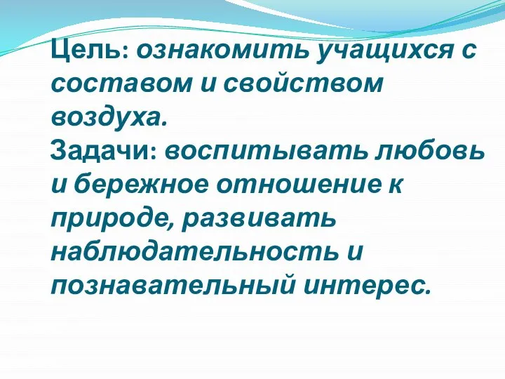 Цель: ознакомить учащихся с составом и свойством воздуха. Задачи: воспитывать любовь