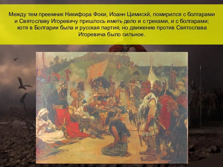 Между тем преемник Никифора Фоки, Иоанн Цимисхй, помирился с болгарами и