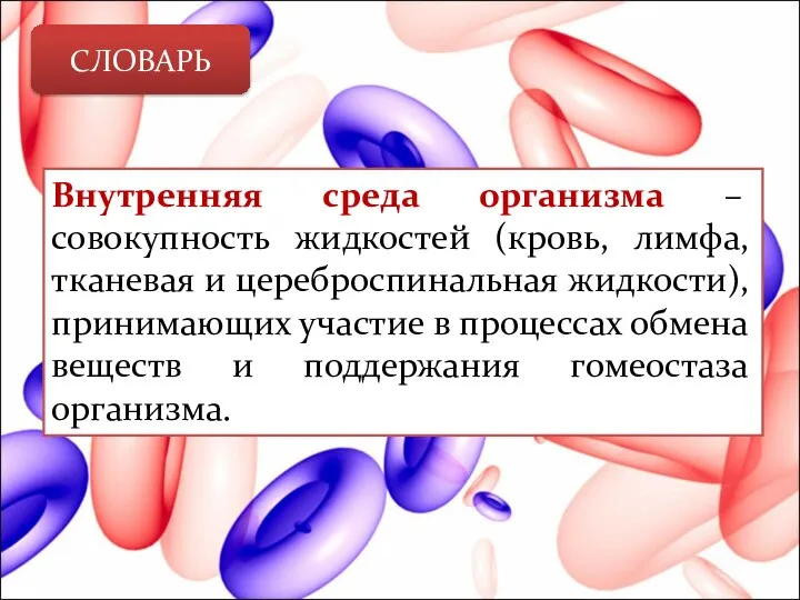 СЛОВАРЬ Внутренняя среда организма – совокупность жидкостей (кровь, лимфа, тканевая и