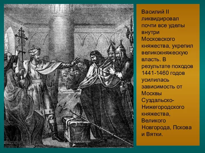 Василий II ликвидировал почти все уделы внутри Московского княжества, укрепил великокняжескую