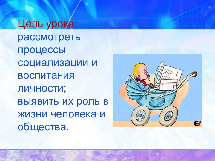 Цель урока: рассмотреть процессы социализации и воспитания личности; выявить их роль в жизни человека и общества.