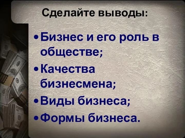 Сделайте выводы: Бизнес и его роль в обществе; Качества бизнесмена; Виды бизнеса; Формы бизнеса.