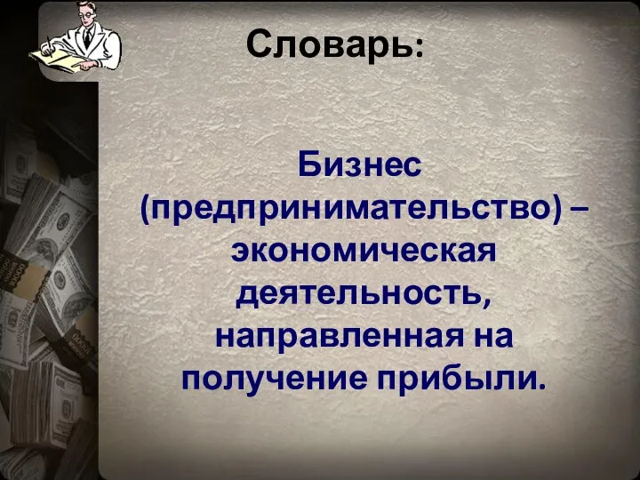 Словарь: Бизнес (предпринимательство) – экономическая деятельность, направленная на получение прибыли.