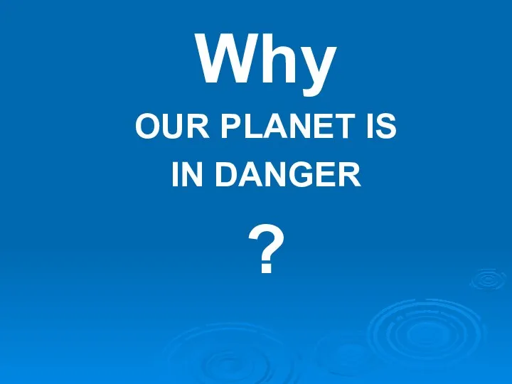 Why OUR PLANET IS IN DANGER ?