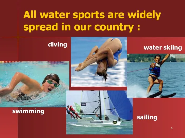 All water sports are widely spread in our country : swimming diving sailing water skiing