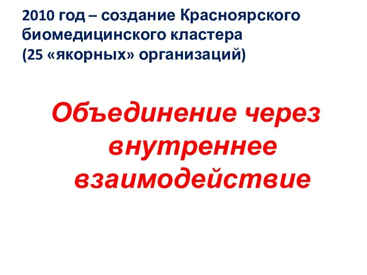 2010 год – создание Красноярского биомедицинского кластера (25 «якорных» организаций) Объединение через внутреннее взаимодействие