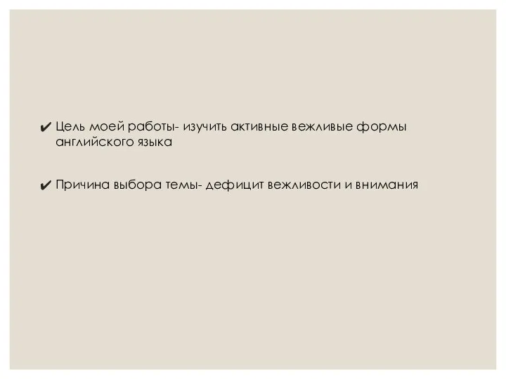 Цель моей работы- изучить активные вежливые формы английского языка Причина выбора темы- дефицит вежливости и внимания