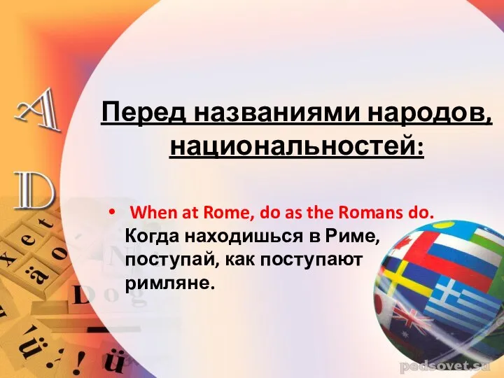 Перед названиями народов, национальностей: When at Rome, do as the Romans