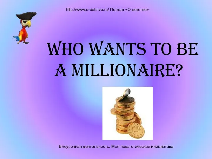 Внеурочная деятельность. Моя педагогическая инициатива. http://www.o-detstve.ru/ Портал «О детстве» Who wants to be a millionaire?