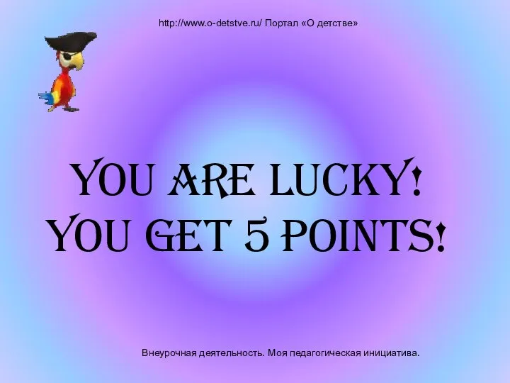 Внеурочная деятельность. Моя педагогическая инициатива. http://www.o-detstve.ru/ Портал «О детстве» You are lucky! You get 5 points!