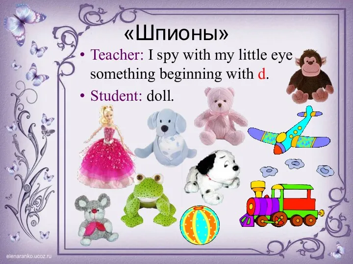 «Шпионы» Teacher: I spy with my little eye something beginning with d. Student: doll.