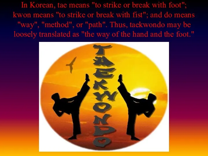 In Korean, tae means "to strike or break with foot"; kwon