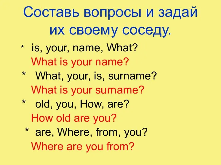 Составь вопросы и задай их своему соседу. * is, your, name,