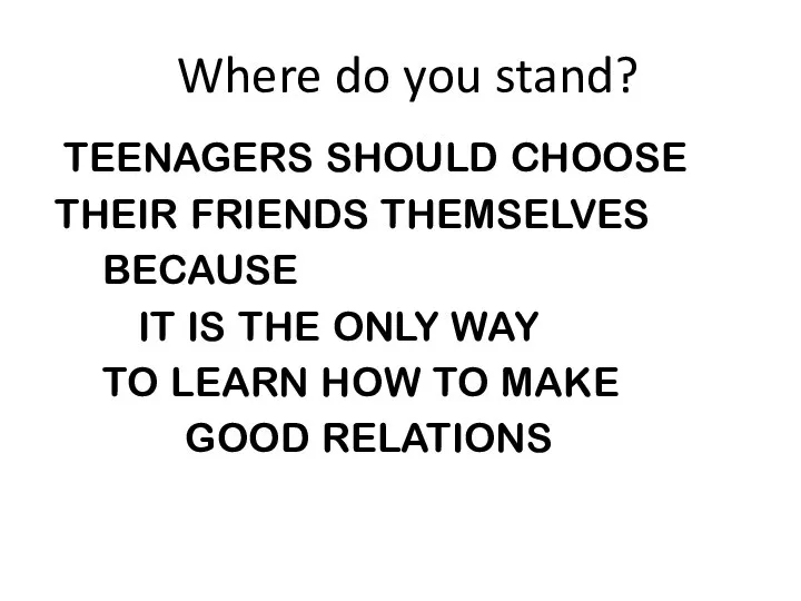 Where do you stand? TEENAGERS SHOULD CHOOSE THEIR FRIENDS THEMSELVES BECAUSE