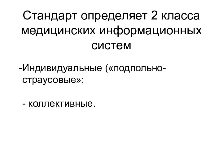 Индивидуальные («подпольно-страусовые»; - коллективные. Стандарт определяет 2 класса медицинских информационных систем