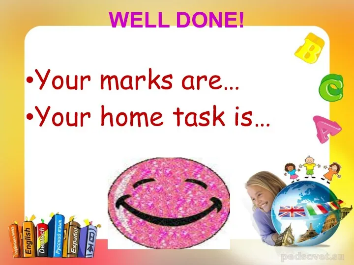 WELL DONE! Your marks are… Your home task is…