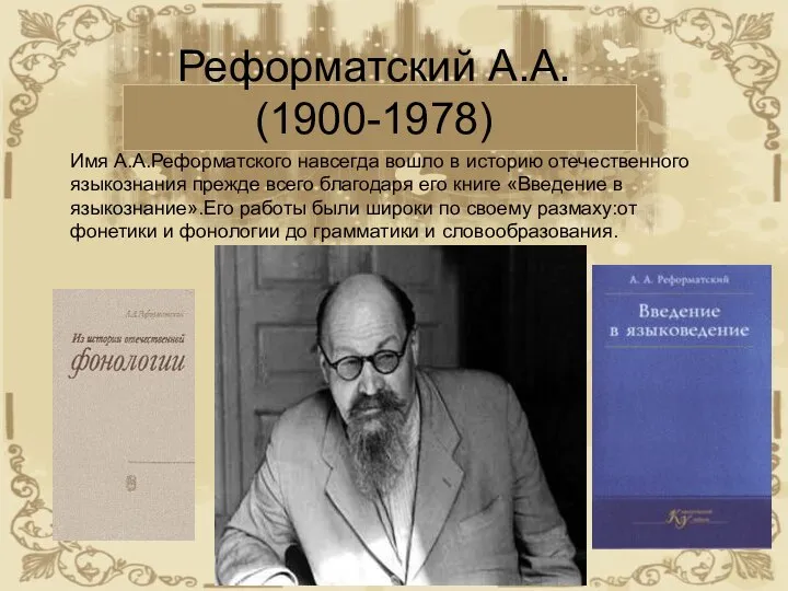 Реформатский А.А. (1900-1978) Имя А.А.Реформатского навсегда вошло в историю отечественного языкознания