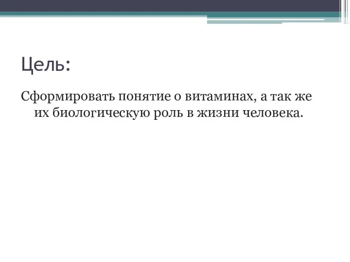 Цель: Сформировать понятие о витаминах, а так же их биологическую роль в жизни человека.