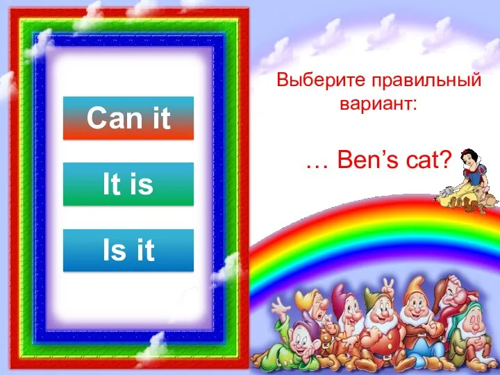 Выберите правильный вариант: … Ben’s cat? Can it It is Is it