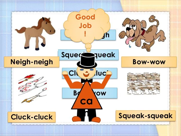 Neigh-neigh Squeak-squeak Cluck-cluck Bow-wow Neigh-neigh Cluck-cluck Bow-wow Squeak-squeak Good Job !