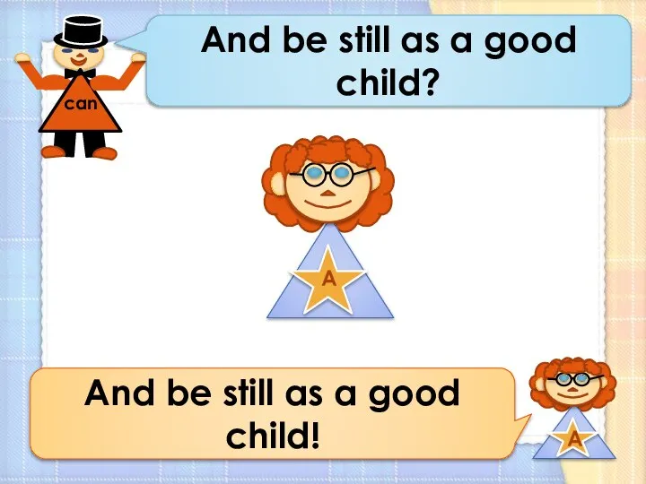 And be still as a good child? And be still as a good child!