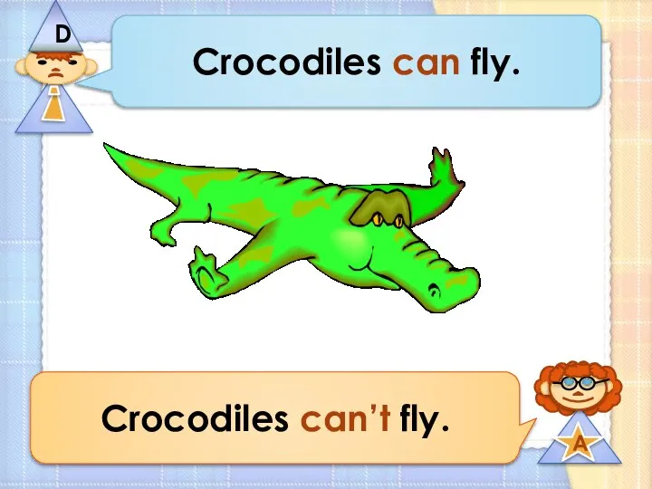 Crocodiles can fly. Crocodiles can’t fly.