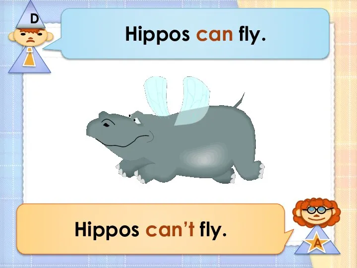 Hippos can fly. Hippos can’t fly.