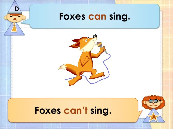 Foxes can sing. Foxes can’t sing.