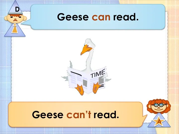 Geese can read. Geese can’t read.
