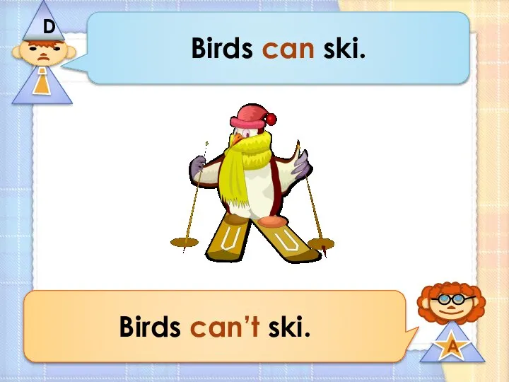 Birds can ski. Birds can’t ski.