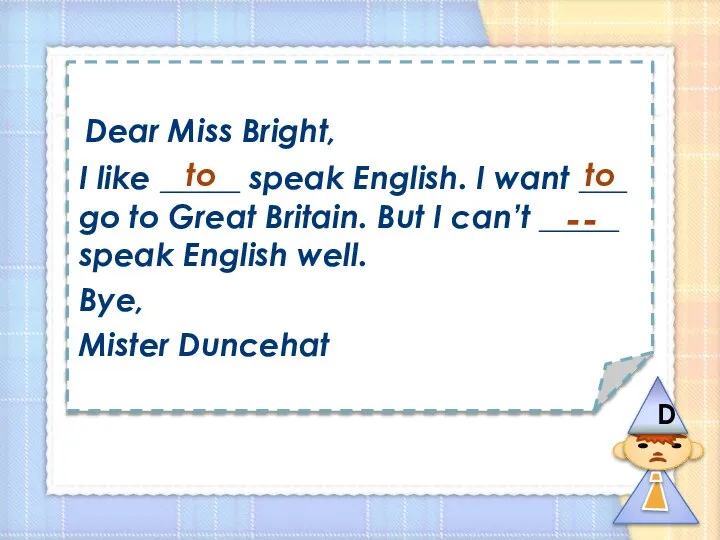 Dear Miss Bright, I like _____ speak English. I want ___
